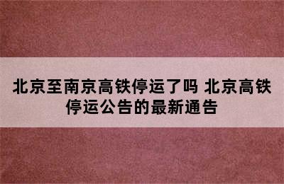 北京至南京高铁停运了吗 北京高铁停运公告的最新通告